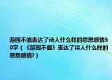 游園不值表達了詩人什么樣的思想感情50字（《游園不值》表達了詩人什么樣的思想感情?）