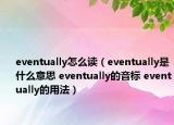 eventually怎么讀（eventually是什么意思 eventually的音標 eventually的用法）
