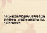 5分之4的分數(shù)單位是多少,它有幾個這樣的分數(shù)單位（分數(shù)的單位是指什么?比如45的分數(shù)單位?）