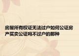 房屋所有權(quán)證無法過戶如何公證房產(chǎn)買賣公證嗎不過戶的那種