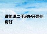 誰能說二手房好還是新房好