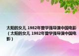 太陽的女兒 1982年曾學(xué)強(qiáng)導(dǎo)演中國電影（太陽的女兒 1982年曾學(xué)強(qiáng)導(dǎo)演中國電影）