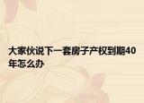 大家伙說下一套房子產(chǎn)權(quán)到期40年怎么辦