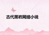 古代黑巖網(wǎng)絡小說