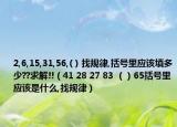 2,6,15,31,56,( ) 找規(guī)律,括號里應(yīng)該填多少??求解!!（41 28 27 83 （）65括號里應(yīng)該是什么,找規(guī)律）