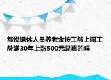 都說(shuō)退休人員養(yǎng)老金按工齡上調(diào)工齡滿30年上漲500元是真的嗎