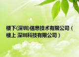 樓下(深圳)信息技術(shù)有限公司（樓上 深圳科技有限公司）