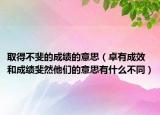 取得不斐的成績的意思（卓有成效和成績斐然他們的意思有什么不同）