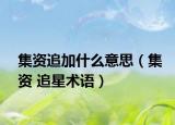 集資追加什么意思（集資 追星術(shù)語）