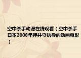 空中殺手動漫在線觀看（空中殺手 日本2008年押井守執(zhí)導(dǎo)的動畫電影）