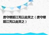 唐守楩蹈江死以此哭之（唐守楩蹈江死以此哭之）