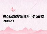 語文動(dòng)詞短語有哪些（語文動(dòng)詞有哪些）