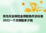 青島失業(yè)保險金領(lǐng)取條件及標準2022一個月領(lǐng)取多少錢