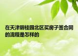 在天津碧桂園北區(qū)買(mǎi)房子簽合同的流程是怎樣的