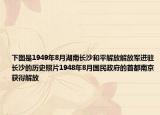 下圖是1949年8月湖南長(zhǎng)沙和平解放解放軍進(jìn)駐長(zhǎng)沙的歷史照片1948年8月國(guó)民政府的首都南京獲得解放