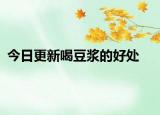 今日更新喝豆?jié){的好處