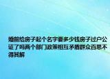 婚前給房子起個(gè)名字要多少錢房子過戶公證了嗎兩個(gè)部門政策相互矛盾群眾百思不得其解