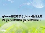 glance是啥意思（glance是什么意思 glance的音標 glance的用法）