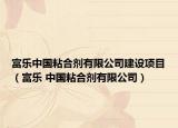富樂中國粘合劑有限公司建設(shè)項目（富樂 中國粘合劑有限公司）