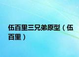 伍百里三兄弟原型（伍百里）
