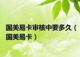 國美易卡審核中要多久（國美易卡）
