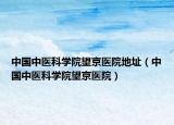 中國中醫(yī)科學(xué)院望京醫(yī)院地址（中國中醫(yī)科學(xué)院望京醫(yī)院）