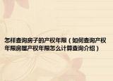怎樣查詢房子的產權年限（如何查詢產權年限房屋產權年限怎么計算查詢介紹）