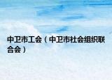 中衛(wèi)市工會（中衛(wèi)市社會組織聯(lián)合會）