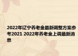 2022年遼寧養(yǎng)老金最新調(diào)整方案參考2021 2022年養(yǎng)老金上調(diào)最新消息