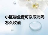 小區(qū)物業(yè)費可以取消嗎怎么收藏