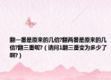 翻一番是原來的幾倍?翻兩番是原來的幾倍?翻三番呢?（請問1翻三番變?yōu)槎嗌倭税?）