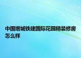 中國(guó)增城鐵建國(guó)際花園精裝修房怎么樣