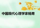 中國現(xiàn)代心理學(xué)家楊青