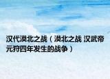 漢代漠北之戰(zhàn)（漠北之戰(zhàn) 漢武帝元狩四年發(fā)生的戰(zhàn)爭(zhēng)）