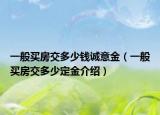 一般買房交多少錢誠意金（一般買房交多少定金介紹）