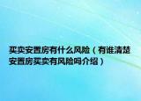 買(mǎi)賣(mài)安置房有什么風(fēng)險(xiǎn)（有誰(shuí)清楚安置房買(mǎi)賣(mài)有風(fēng)險(xiǎn)嗎介紹）