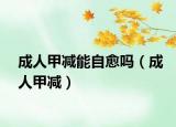 成人甲減能自愈嗎（成人甲減）