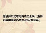 你沒開玩笑吧用英語(yǔ)怎么說（沒開玩笑用英語(yǔ)怎么說?我沒開玩笑）