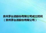 貴州茅臺酒股份有限公司成立時間（貴州茅臺酒股份有限公司）