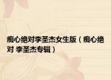 癡心絕對李圣杰女生版（癡心絕對 李圣杰專輯）