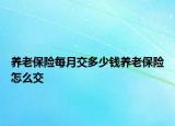 養(yǎng)老保險(xiǎn)每月交多少錢養(yǎng)老保險(xiǎn)怎么交