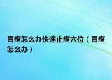 胃疼怎么辦快速止疼穴位（胃疼怎么辦）