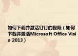 如何下載并激活釘釘?shù)囊曨l（如何下載并激活Microsoft Office Visio 2013）