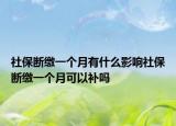 社保斷繳一個(gè)月有什么影響社保斷繳一個(gè)月可以補(bǔ)嗎