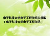 電子科技大學(xué)電子工程學(xué)院擬錄取（電子科技大學(xué)電子工程學(xué)院）