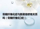 骨髓纖維化癥與新房裝修有關(guān)系嗎（骨髓纖維化[癥]）