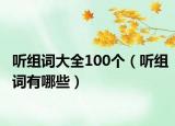 聽組詞大全100個（聽組詞有哪些）