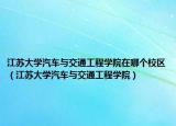 江蘇大學(xué)汽車(chē)與交通工程學(xué)院在哪個(gè)校區(qū)（江蘇大學(xué)汽車(chē)與交通工程學(xué)院）