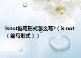 isnot縮寫形式怎么寫?（is not （縮寫形式））