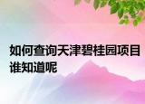 如何查詢天津碧桂園項(xiàng)目誰知道呢